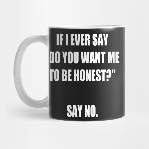 If I Say do You Want Me to Be Honest? Say No. funny by styleandlife